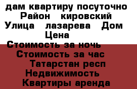 Cдам квартиру посуточно › Район ­ кировский › Улица ­ лазарева › Дом ­ 7 › Цена ­ 1 000 › Стоимость за ночь ­ 1 000 › Стоимость за час ­ 300 - Татарстан респ. Недвижимость » Квартиры аренда посуточно   